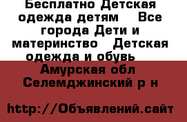 Бесплатно Детская одежда детям  - Все города Дети и материнство » Детская одежда и обувь   . Амурская обл.,Селемджинский р-н